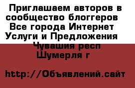 Приглашаем авторов в сообщество блоггеров - Все города Интернет » Услуги и Предложения   . Чувашия респ.,Шумерля г.